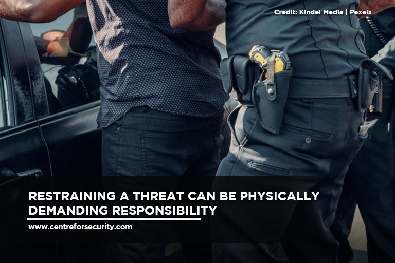 Restraining a threat can be physically demanding responsibility 